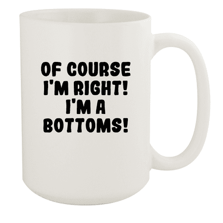 

Of Course I m Right! I m A Bottoms! - Ceramic 15oz White Mug White