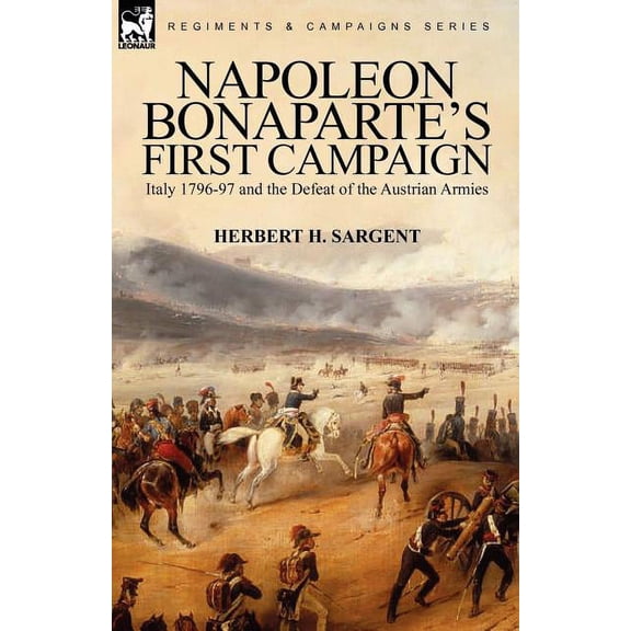 Napoleon Bonaparte's First Campaign: Italy 1796-97 and the Defeat of the Austrian Armies, (Paperback)