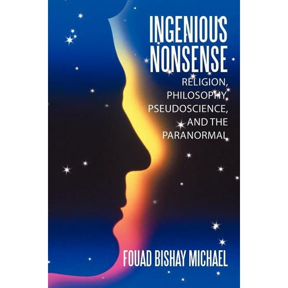 Ingenious Nonsense : Religion, Philosophy, Pseudoscience, and the Paranormal