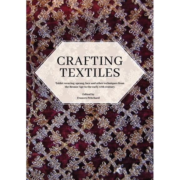 Ancient Textiles Crafting Textiles: Tablet Weaving, Sprang, Lace and Other Techniques from the Bronze Age to the Early 17th Century, (Paperback)