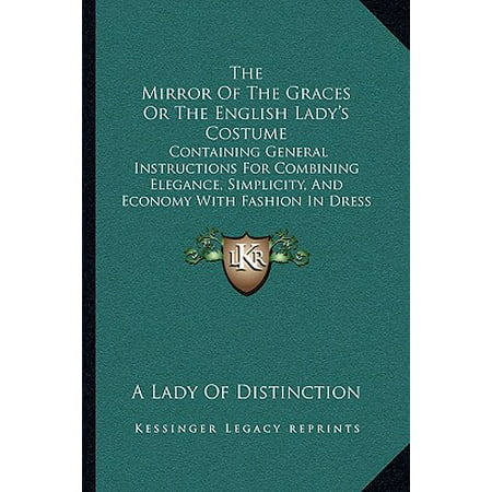 The Mirror of the Graces or the English Lady's Costume : Containing General Instructions for Combining Elegance, Simplicity, and Economy with Fashion in Dress