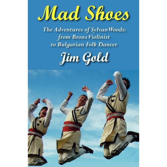Mad Shoes: The Adventures of Sylvan Woods: From Bronx Violinist to Bulgarian Folk Dancer, (Paperback)