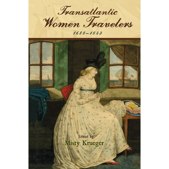 Transits: Literature, Thought & Culture, 1650-1850: Transatlantic Women Travelers, 1688-1843 (Paperback)