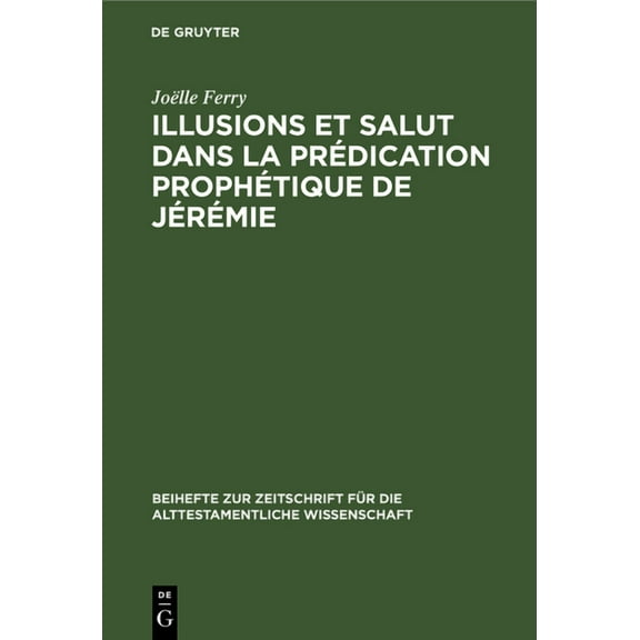 Beihefte Zur Zeitschrift Für die Alttestamentliche Wissensch: Illusions Et Salut Dans La Prédication Prophétique de Jérémie (Hardcover)