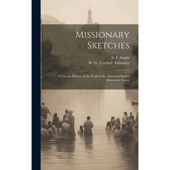 Missionary Sketches: A Concise History of the Work of the American Baptist Missionary Union (Hardcover)
