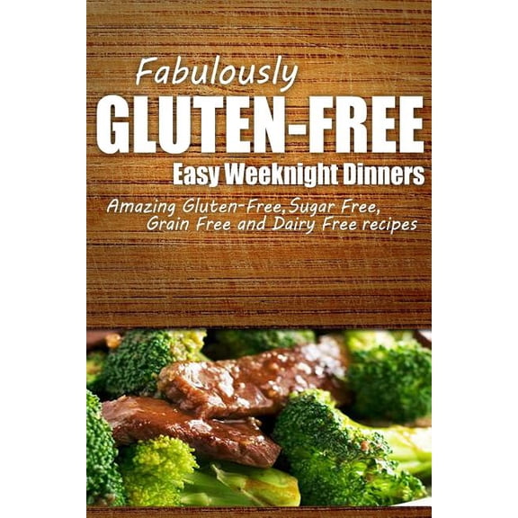 Fabulously Gluten-Free - Easy Weeknight Dinners: Yummy Gluten-Free Ideas for Celiac Disease and Gluten Sensitivity (Paperback)