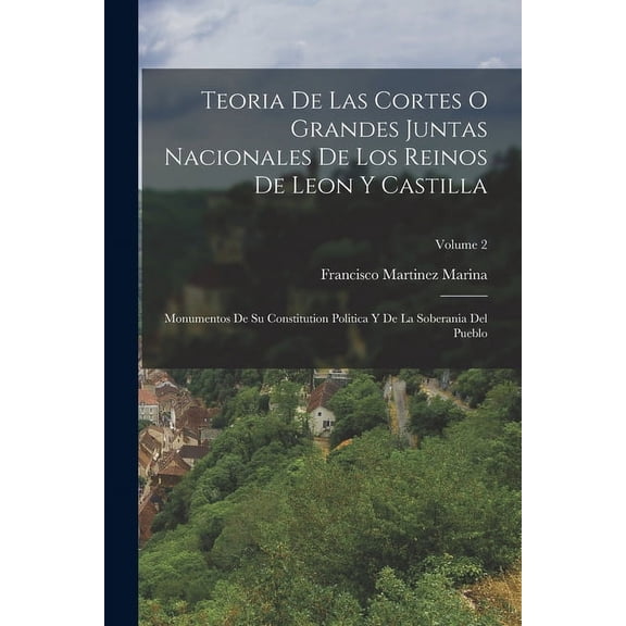Teoria De Las Cortes O Grandes Juntas Nacionales De Los Reinos De Leon Y Castilla: Monumentos De Su Constitution Politica Y De La Soberania Del Pueblo; Volume 2 (Paperback)