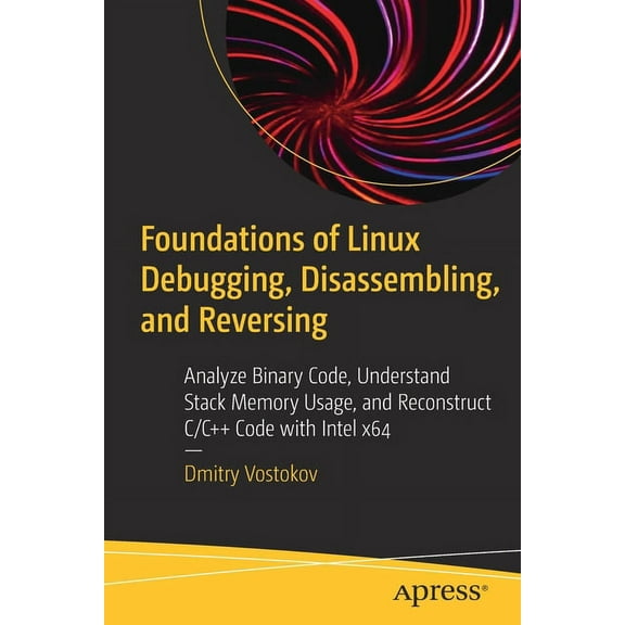 Foundations of Linux Debugging, Disassembling, and Reversing: Analyze Binary Code, Understand Stack Memory Usage, and Re, (Paperback)