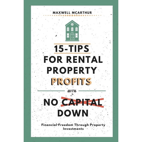 15-Tips For Rental Property Profits With No Capital Down: Financial Freedom Through Property Investments (Paperback)