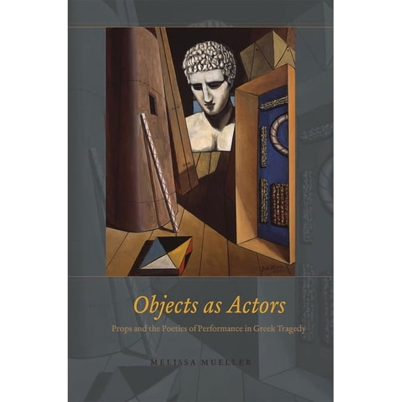 Objects as Actors : Props and the Poetics of Performance in Greek Tragedy (Hardcover)