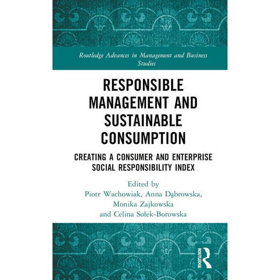 Routledge Advances in Management and Bus Responsible Management and Sustainable Consumption: Creating a Consumer and Enterprise Social Responsibility Index, (Hardcover)