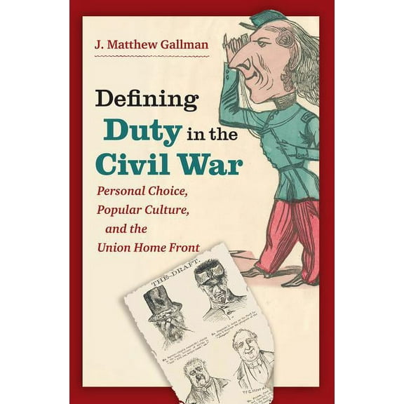 Civil War America Defining Duty in the Civil War: Personal Choice, Popular Culture, and the Union Home Front, (Paperback)