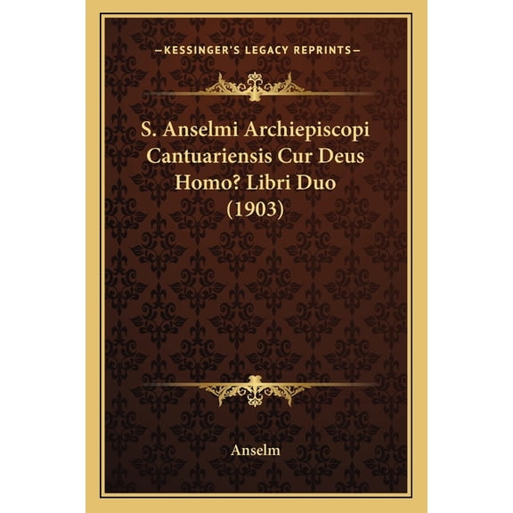 S. Anselmi Archiepiscopi Cantuariensis Cur Deus Homo? Libri Duo (1903) (Paperback)