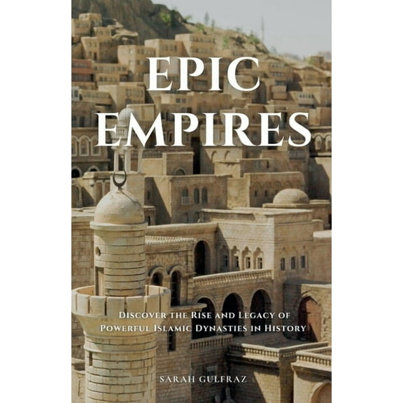 Epic Empires: Discover the Rise and Legacy of Powerful Islamic Dynasties in History, (Paperback)