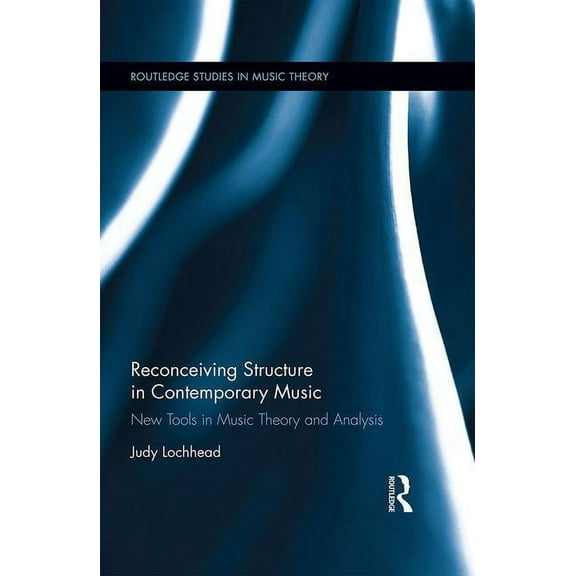 Routledge Studies in Music Theory Reconceiving Structure in Contemporary Music: New Tools in Music Theory and Analysis, (Hardcover)