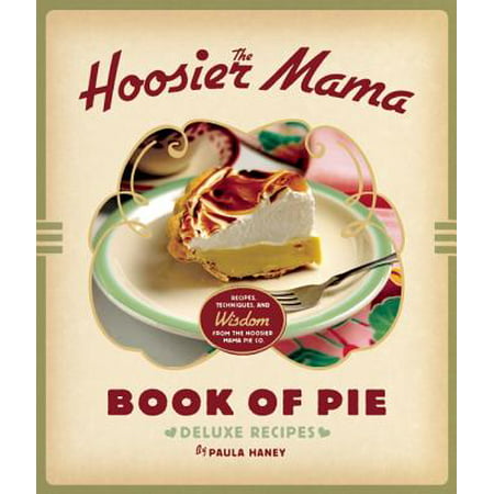 The Hoosier Mama Book of Pie : Recipes, Techniques, and Wisdom from the Hoosier Mama Pie