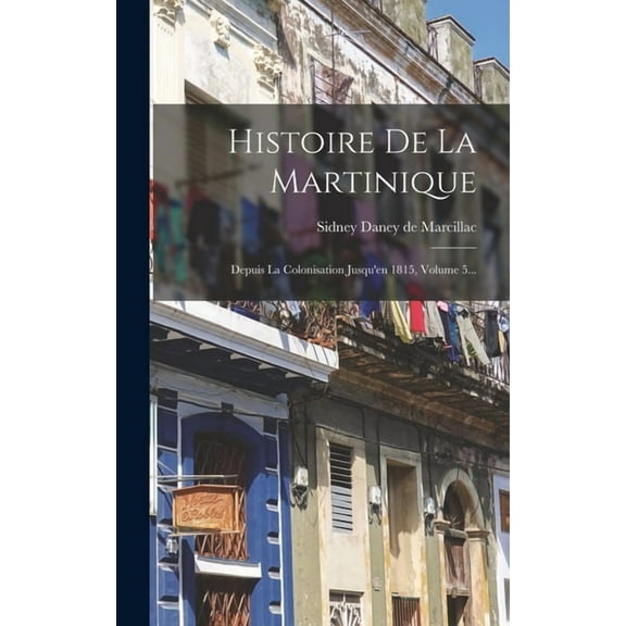 Histoire De La Martinique: Depuis La Colonisation Jusqu'en 1815, Volume 5... (Hardcover)