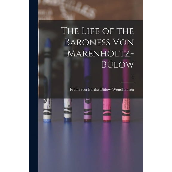 The Life of the Baroness Von Marenholtz-Bülow; 1, (Paperback)
