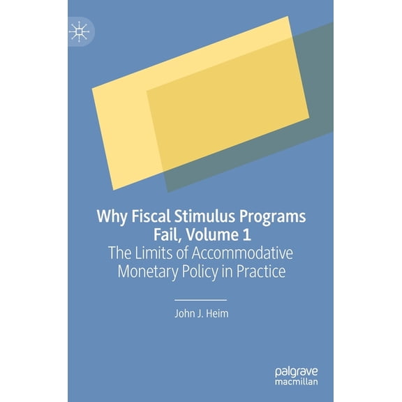 Why Fiscal Stimulus Programs Fail, Volume 1: The Limits of Accommodative Monetary Policy in Practice, (Hardcover)