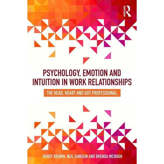 Psychology, Emotion and Intuition in Work Relationships: The Head, Heart and Gut Professional, (Paperback)
