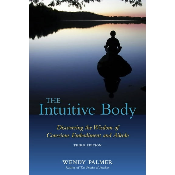 The Intuitive Body: Discovering the Wisdom of Conscious Embodiment and Aikido, (Paperback)
