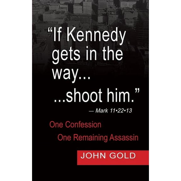 If Kennedy Gets in the Way...Shoot Him. - Mark 11.22.13 - One Confession -One Remaining Assassin, (Paperback)