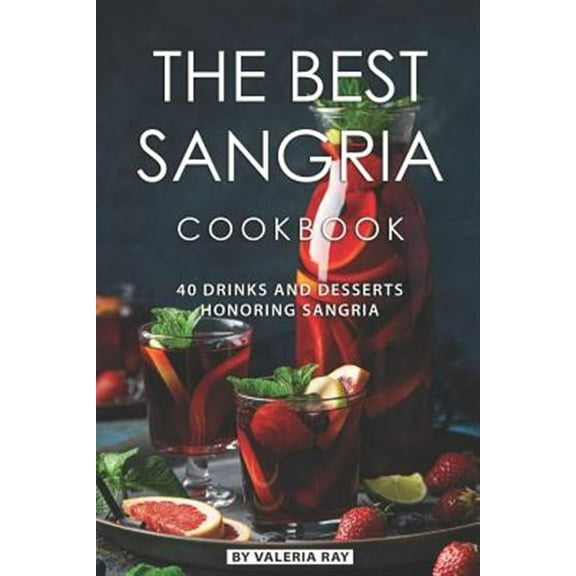 The Best Sangria Cookbook: 40 Drinks and Desserts Honoring Sangria (Paperback) by Valeria Ray