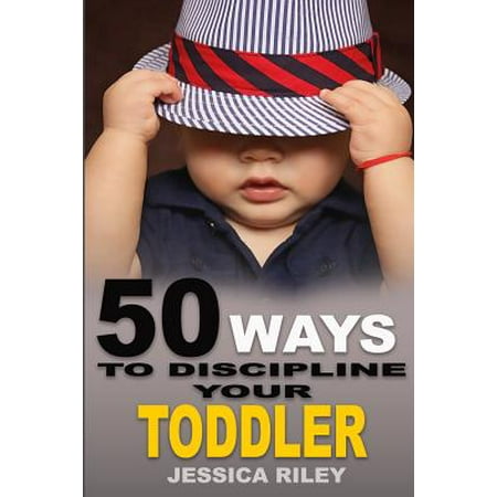 50 Ways to Discipline Your Toddler : No B.S. Parent's Guide to Handle Chaos and Raise a Happy (Best Way To Discipline A Toddler)