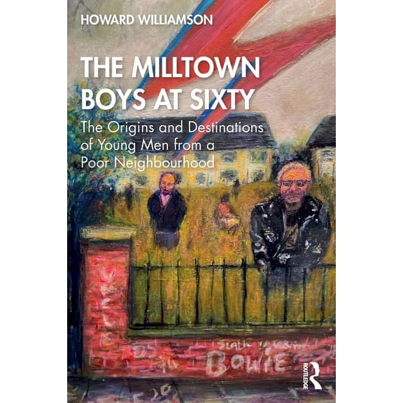 The Milltown Boys at Sixty: The Origins and Destinations of Young Men from a Poor Neighbourhood, (Paperback)