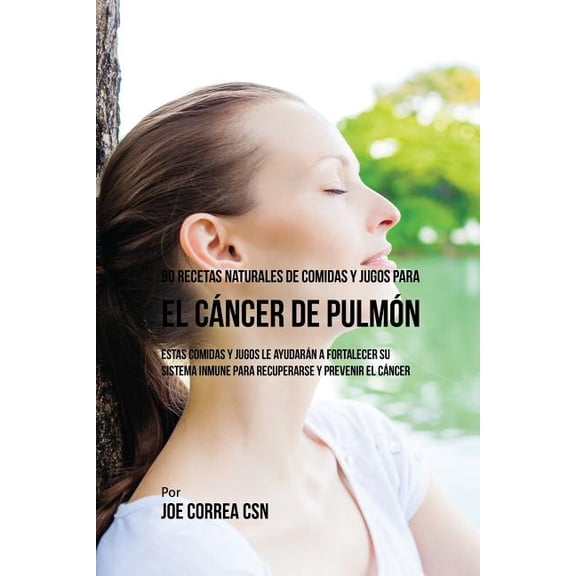 90 Recetas Naturales de Comidas Y Jugos Para el Cáncer de Pulmón: Estas Comidas y Jugos le Ayudarán a Fortalecer Su Sist, (Paperback)