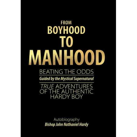 John Hardy Dot - From Boyhood to Manhood : Beating the Odds Guided by the Mystical Supernatural True Adventures of the Authentic Hardy Boy