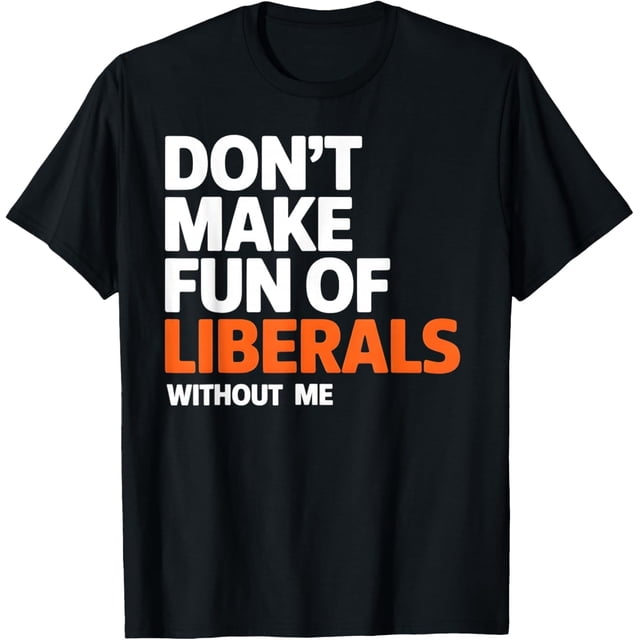 Don't Make Fun of Liberals Without Me Camiseta