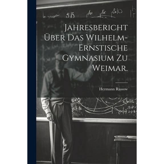 Jahresbericht Ã¼ber das Wilhelm-Ernstische Gymnasium zu Weimar., (Paperback)