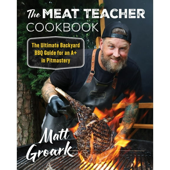 The Meat Teacher Cookbook: The Ultimate Backyard BBQ Guide for an a  in Pitmastery (Hardcover)