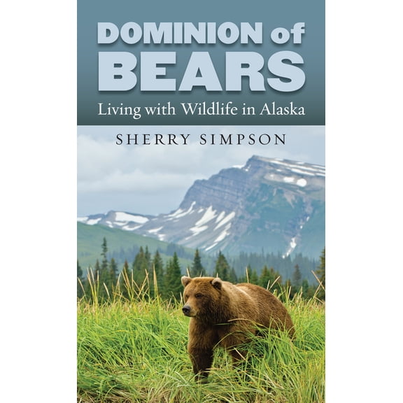 Dominion of Bears: Living with Wildlife in Alaska, (Hardcover)