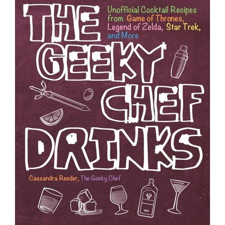 The Geeky Chef Drinks : Unofficial Cocktail Recipes from Game of Thrones, Legend of Zelda, Star Trek, and (Best Zelda Game Ever)