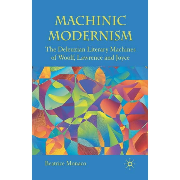 Machinic Modernism: The Deleuzian Literary Machines of Woolf, Lawrence and Joyce, (Paperback)