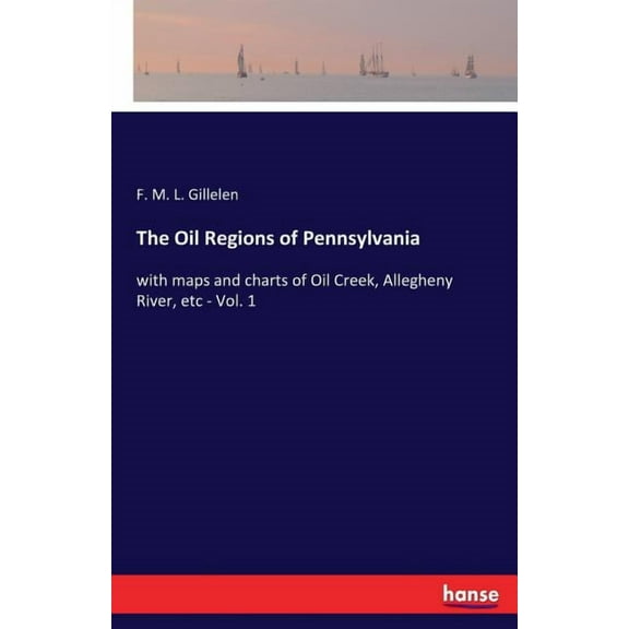 The Oil Regions of Pennsylvania: with maps and charts of Oil Creek, Allegheny River, etc - Vol. 1, (Paperback)