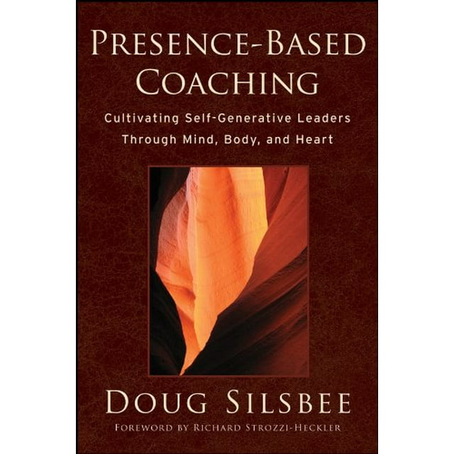 Presence-Based Coaching: Cultivating Self-Generative Leaders Through Mind, Body, and Heart