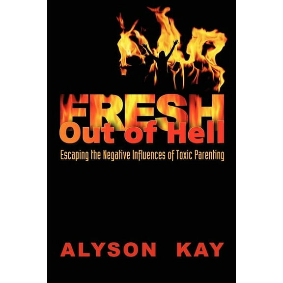 Fresh Out Of Hell: Escaping the Negative Influences of Toxic Parenting (Paperback)