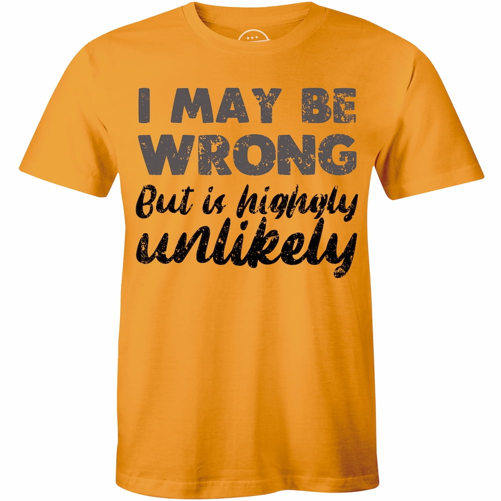 i may be wrong but it's highly unlikely t shirt