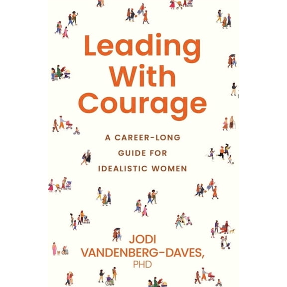 Leading With Courage: A Career-Long Guide for Idealistic Women, (Paperback)