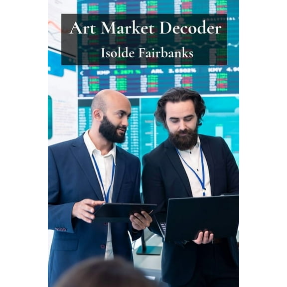 Art Market Decoder: Understanding Trends, Valuations, and Investment Opportunities in the World of Art, (Paperback)