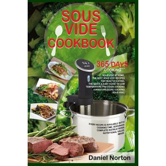 Pre-Owned Sous Vide Cookbook: 365 Days Cooking Sous Vide at Home, The Best Sous Vide Recipes for Healthy Eating, The Quick & Easy Guide to Low Tempe (Paperback) 1547214031 9781547214037