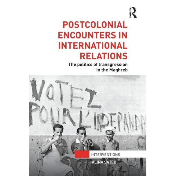 Interventions Postcolonial Encounters in International Relations: The Politics of Transgression in the Maghreb, (Paperback)