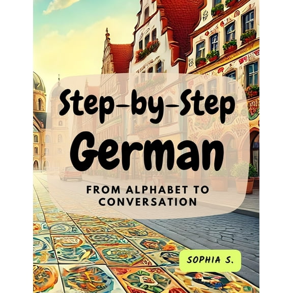 Step-by-Step German: From Alphabet to Conversation: From Alphabet to Conversation, (Paperback)