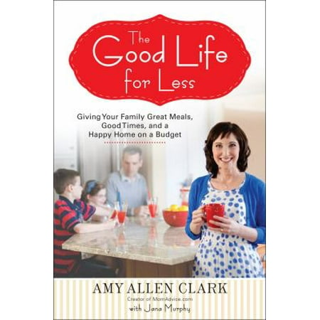 The Good Life for Less: Giving Your Family Great Meals, Good Times, and a Happy Home on a Budget