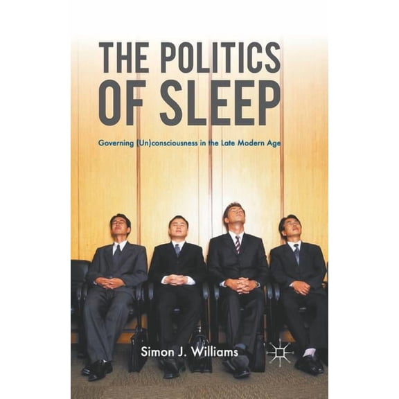 The Politics of Sleep: Governing (Un)Consciousness in the Late Modern Age, (Paperback)