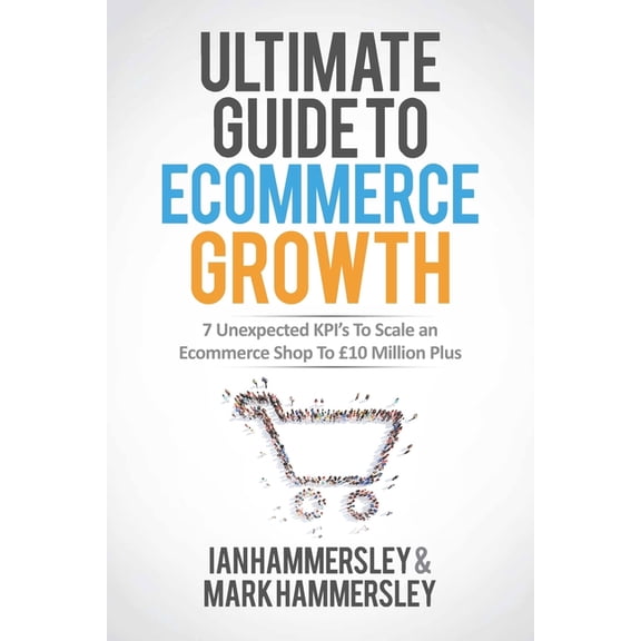 2025 Ultimate Guide To E-commerce Growth: 7 Unexpected KPIs To Scale An E-commerce Shop To $10 Million Plus, (Paperback)