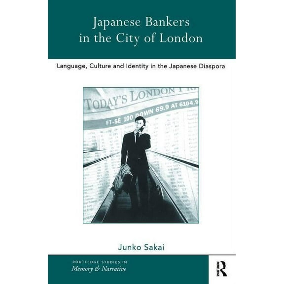 Routledge Studies in Memory and Narrativ Japanese Bankers in the City of London: Language, Culture and Identity in the Japanese Diaspora, (Paperback)